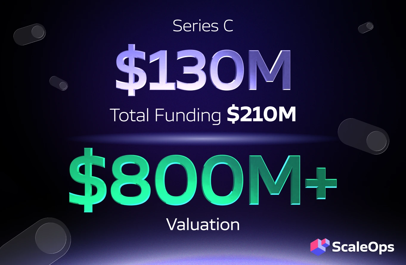 ScaleOps has raised $130M series C at a valuation of $800M+