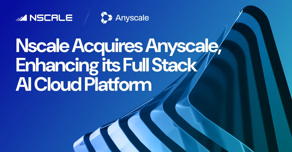 Nscale Acquires Anyscale, Enhancing its Full Stack AI Cloud Platform